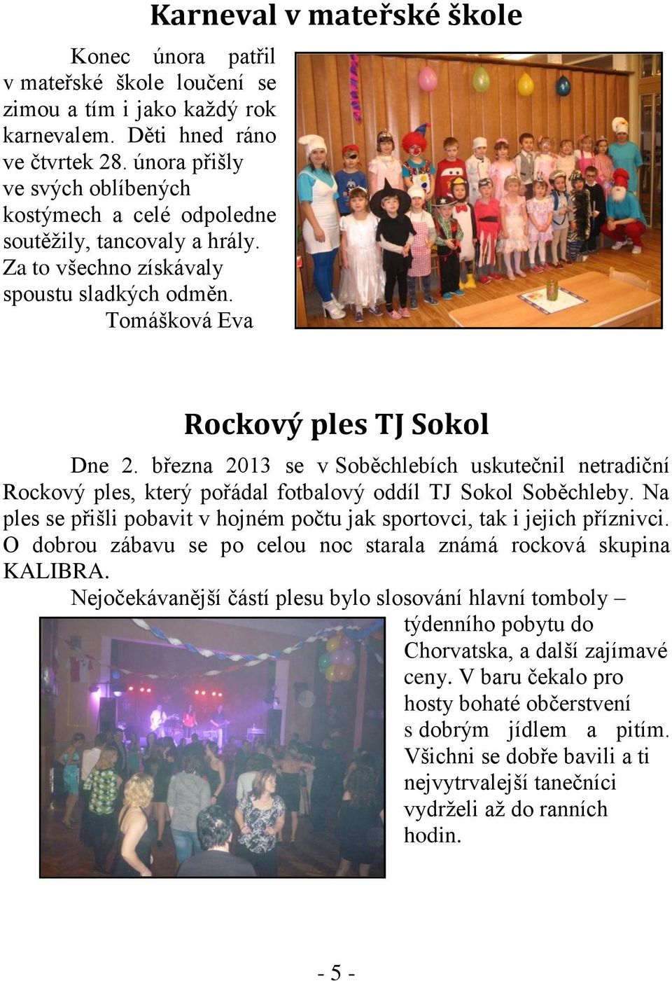 Tomášková Eva Karneval v mateřské škole Rockový ples TJ Sokol Dne 2. března 2013 se v Soběchlebích uskutečnil netradiční Rockový ples, který pořádal fotbalový oddíl TJ Sokol Soběchleby.