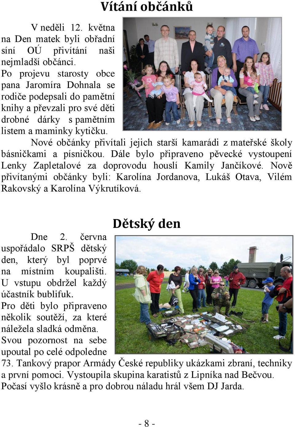 Nové občánky přivítali jejich starší kamarádi z mateřské školy básničkami a písničkou. Dále bylo připraveno pěvecké vystoupení Lenky Zapletalové za doprovodu houslí Kamily Jančíkové.