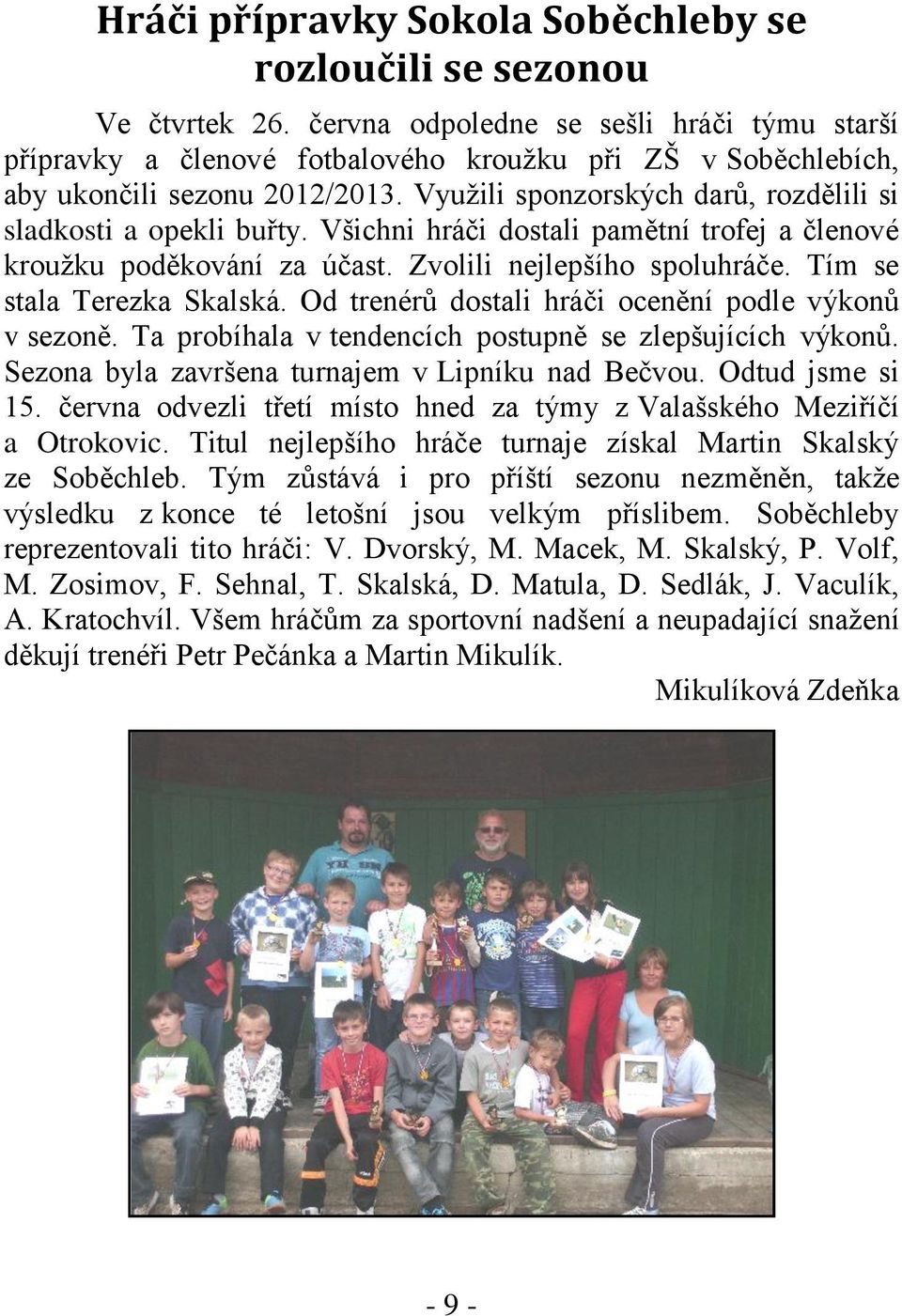 Využili sponzorských darů, rozdělili si sladkosti a opekli buřty. Všichni hráči dostali pamětní trofej a členové kroužku poděkování za účast. Zvolili nejlepšího spoluhráče.