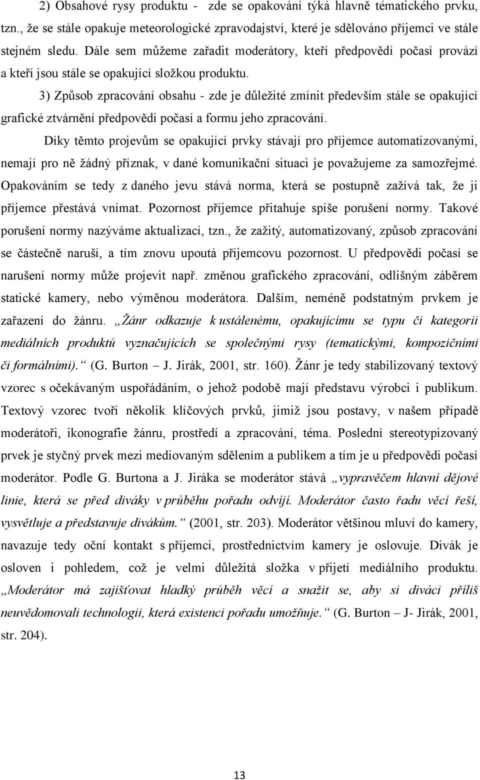 3) Způsob zpracování obsahu - zde je důleţité zmínit především stále se opakující grafické ztvárnění předpovědi počasí a formu jeho zpracování.