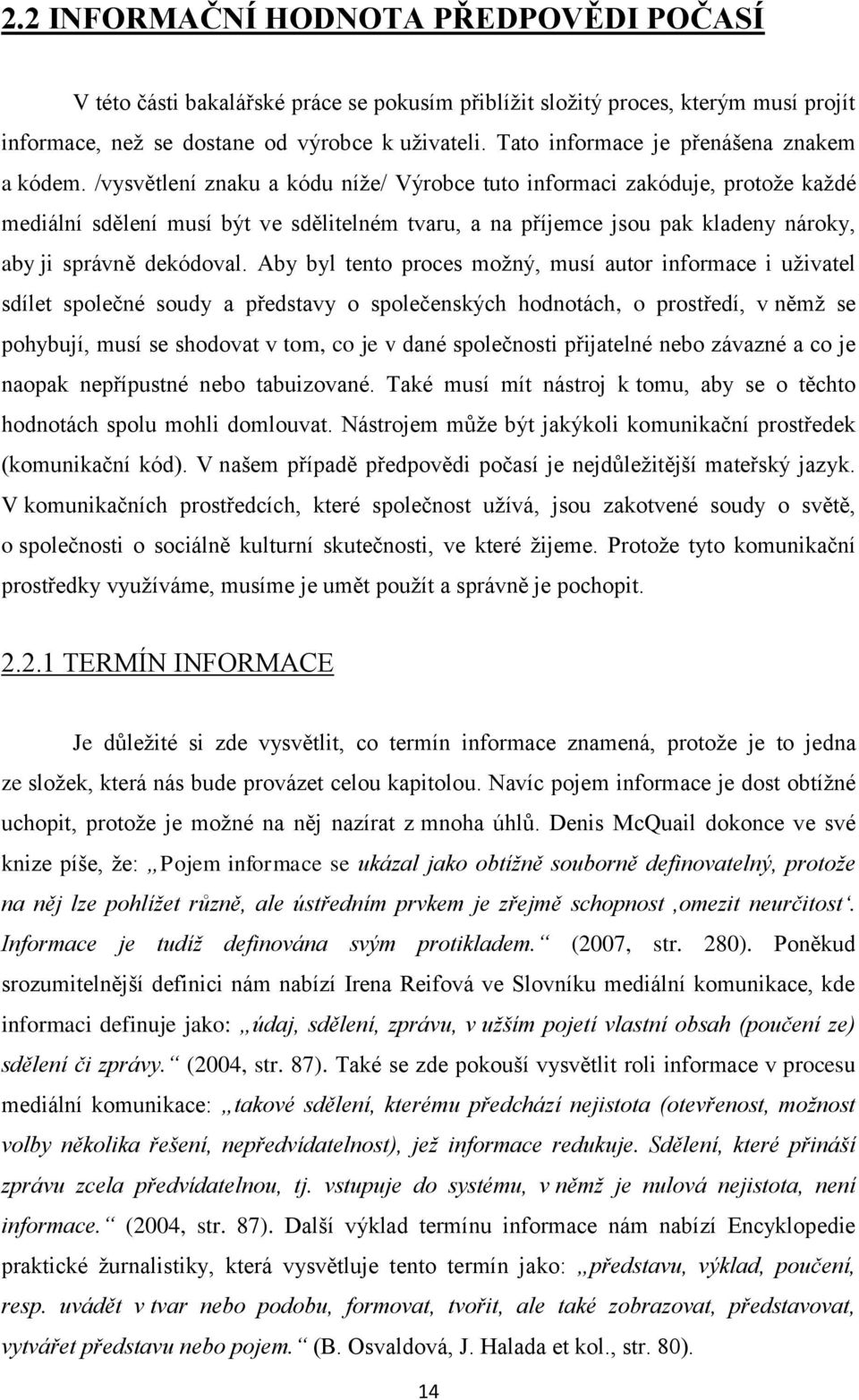 /vysvětlení znaku a kódu níţe/ Výrobce tuto informaci zakóduje, protoţe kaţdé mediální sdělení musí být ve sdělitelném tvaru, a na příjemce jsou pak kladeny nároky, aby ji správně dekódoval.