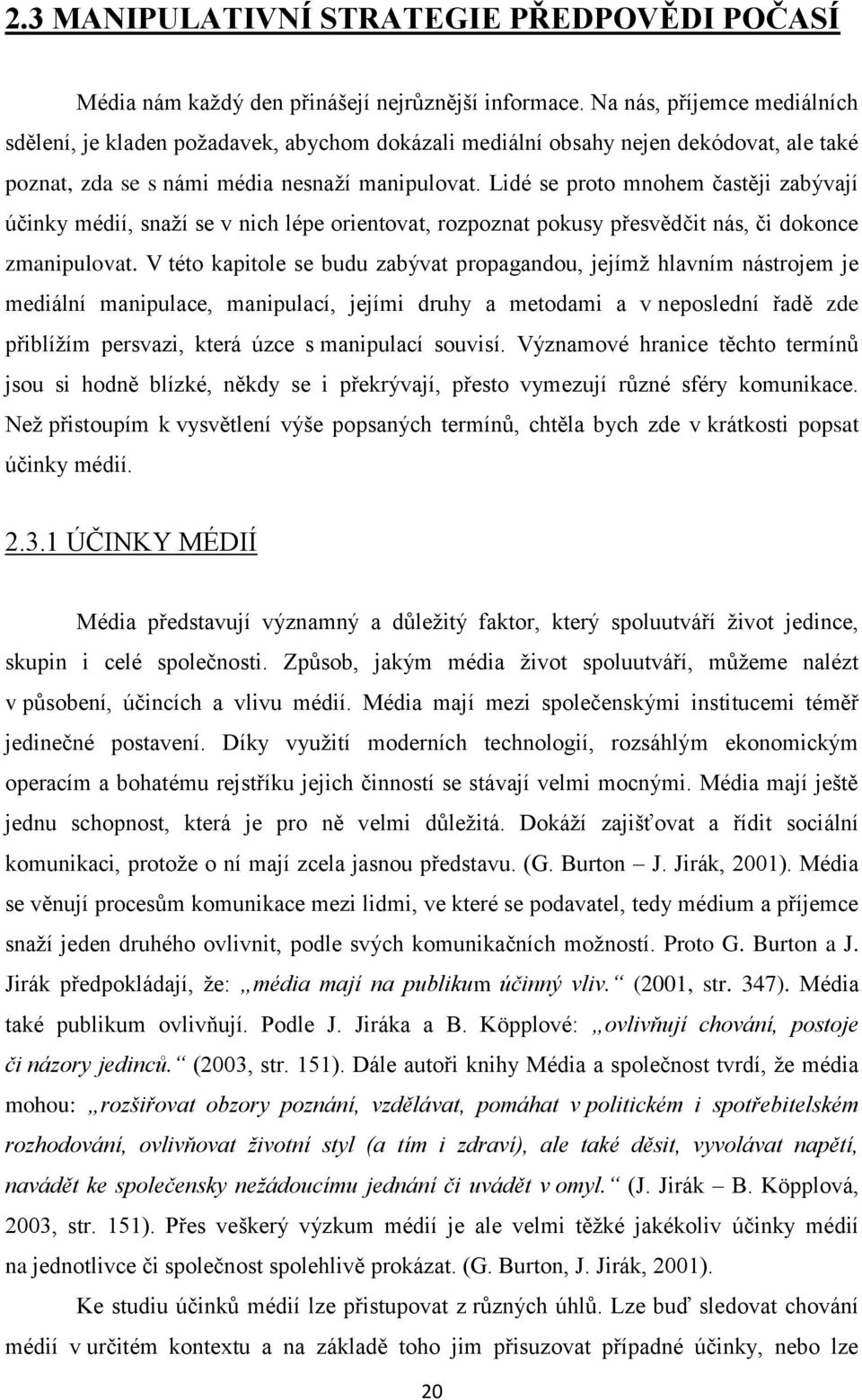 Lidé se proto mnohem častěji zabývají účinky médií, snaţí se v nich lépe orientovat, rozpoznat pokusy přesvědčit nás, či dokonce zmanipulovat.