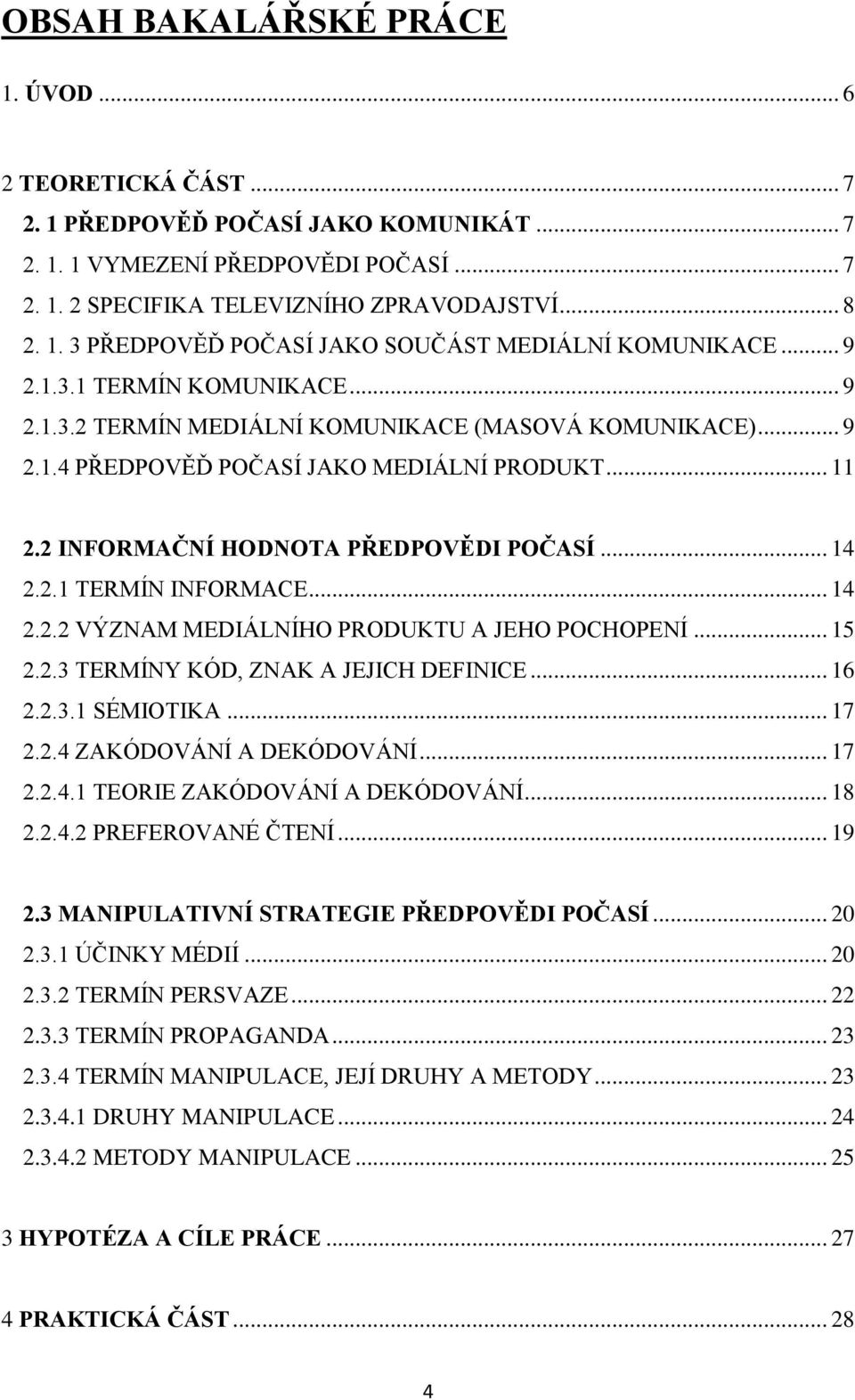 .. 14 2.2.2 VÝZNAM MEDIÁLNÍHO PRODUKTU A JEHO POCHOPENÍ... 15 2.2.3 TERMÍNY KÓD, ZNAK A JEJICH DEFINICE... 16 2.2.3.1 SÉMIOTIKA... 17 2.2.4 ZAKÓDOVÁNÍ A DEKÓDOVÁNÍ... 17 2.2.4.1 TEORIE ZAKÓDOVÁNÍ A DEKÓDOVÁNÍ.