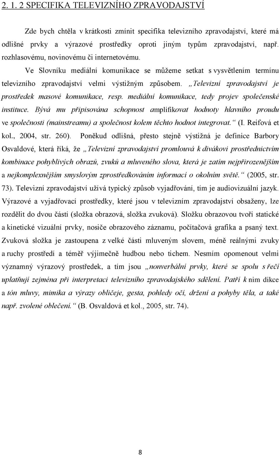 Televizní zpravodajství je prostředek masové komunikace, resp. mediální komunikace, tedy projev společenské instituce.