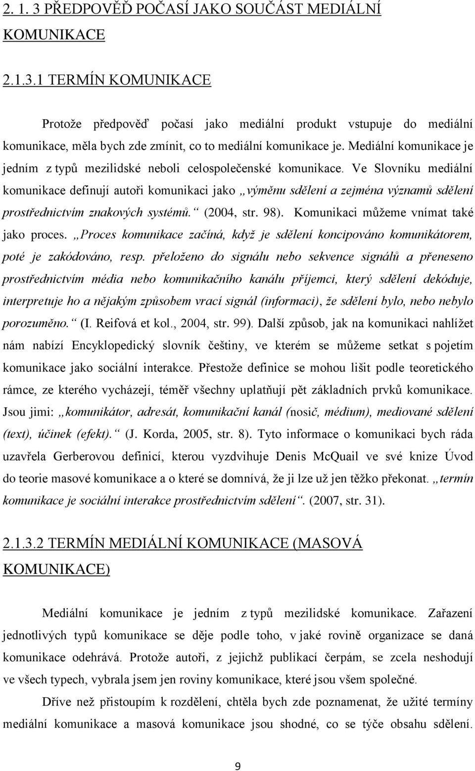 Ve Slovníku mediální komunikace definují autoři komunikaci jako výměnu sdělení a zejména významů sdělení prostřednictvím znakových systémů. (2004, str. 98). Komunikaci můţeme vnímat také jako proces.
