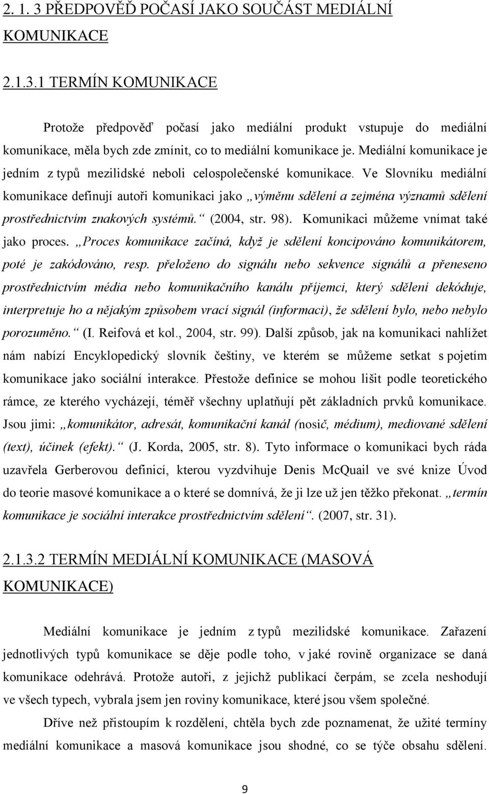 Ve Slovníku mediální komunikace definují autoři komunikaci jako výměnu sdělení a zejména významů sdělení prostřednictvím znakových systémů. (2004, str. 98). Komunikaci můţeme vnímat také jako proces.