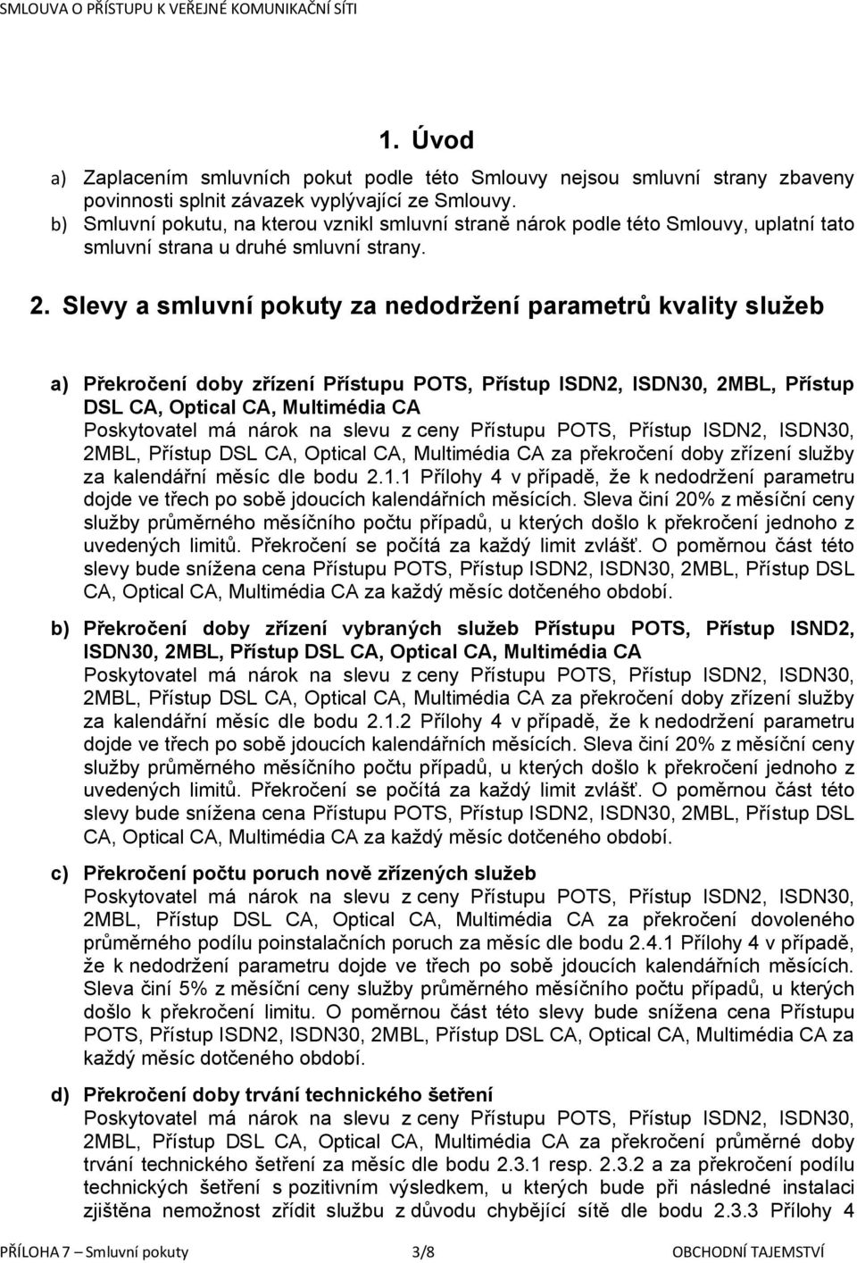 Slevy a smluvní pokuty za nedodržení parametrů kvality služeb a) Překročení doby zřízení Přístupu POTS, Přístup ISDN2, ISDN30, 2MBL, Přístup DSL CA, Optical CA, Multimédia CA 2MBL, Přístup DSL CA,