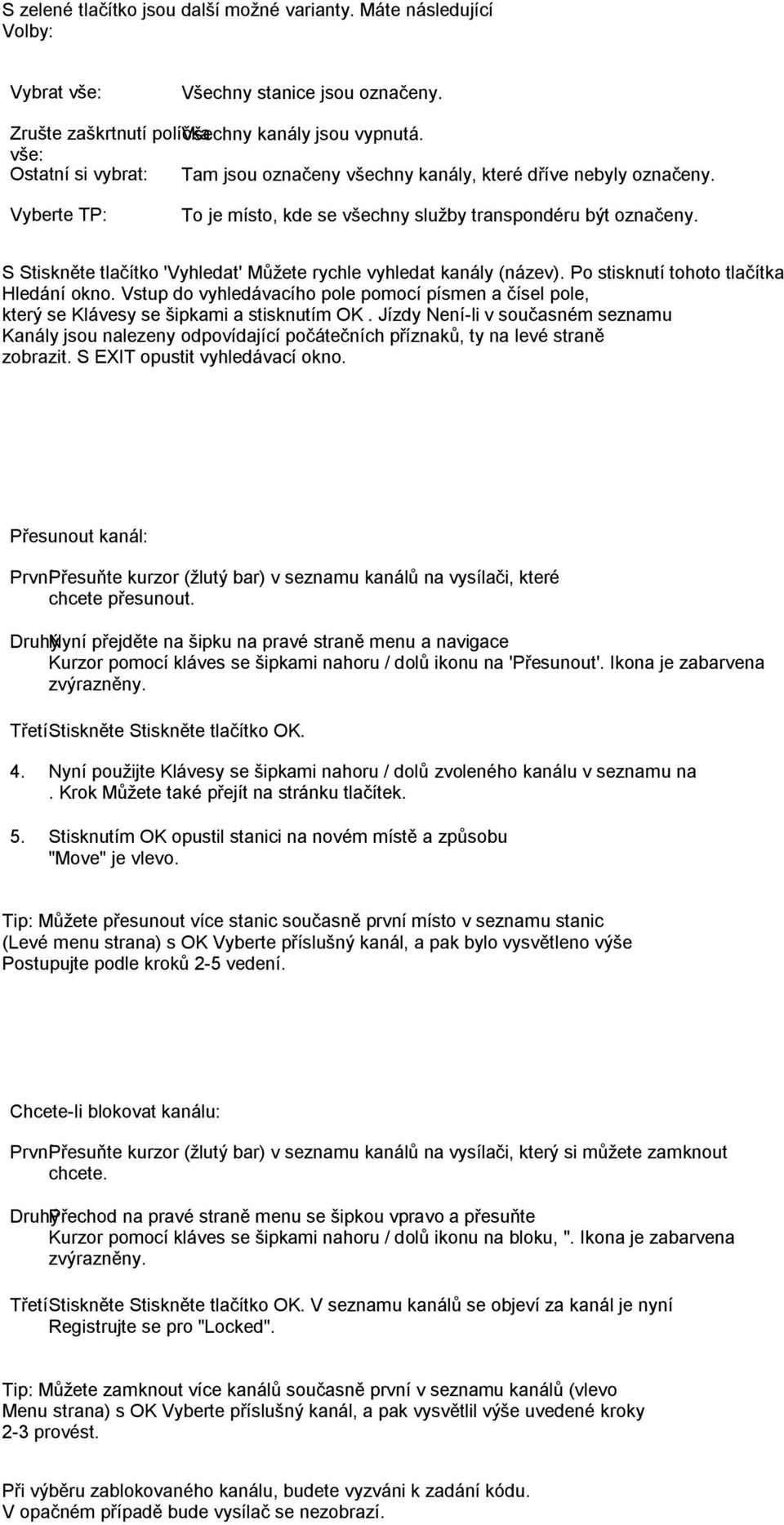 S Stiskněte tlačítko 'Vyhledat' Můţete rychle vyhledat kanály (název). Po stisknutí tohoto tlačítka Hledání okno.