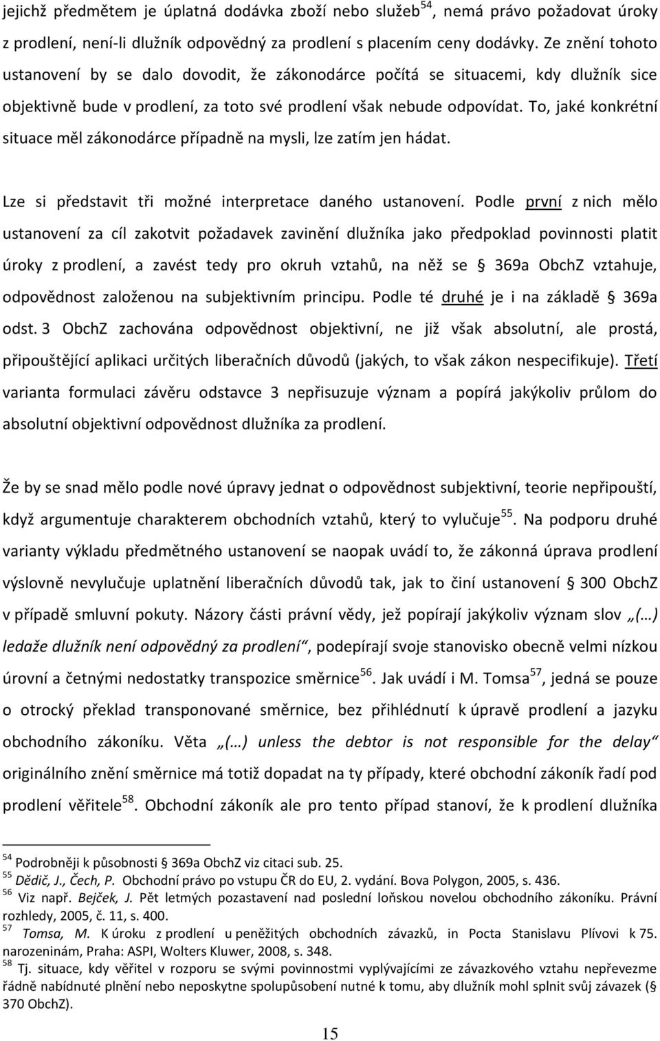 To, jaké konkrétní situace měl zákonodárce případně na mysli, lze zatím jen hádat. Lze si představit tři možné interpretace daného ustanovení.