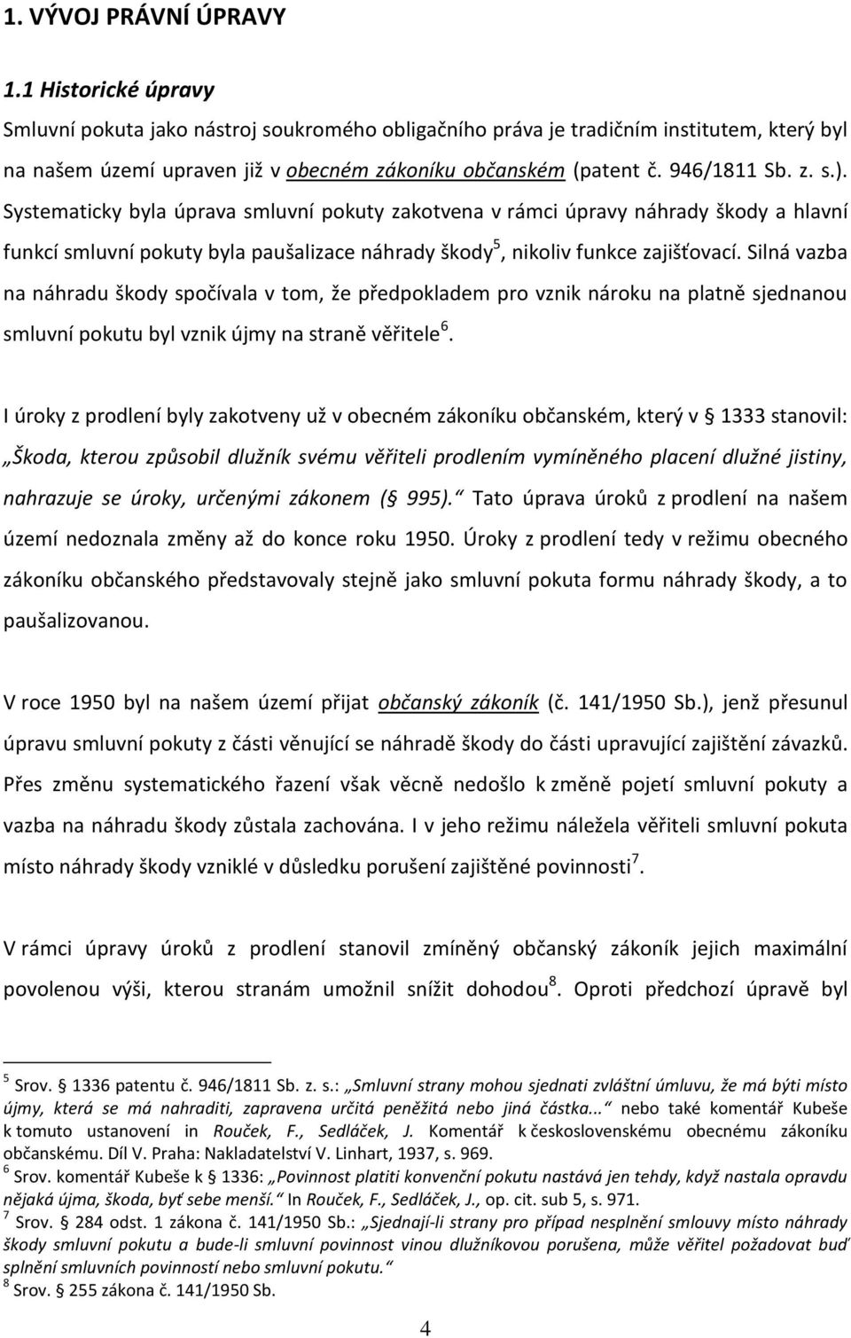 Systematicky byla úprava smluvní pokuty zakotvena v rámci úpravy náhrady škody a hlavní funkcí smluvní pokuty byla paušalizace náhrady škody 5, nikoliv funkce zajišťovací.