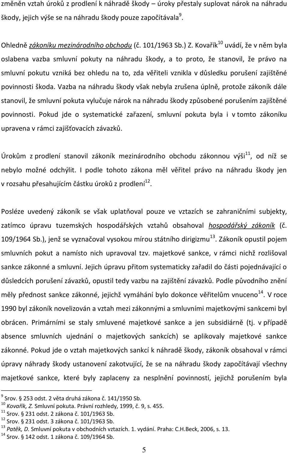 Kovařík 10 uvádí, že v něm byla oslabena vazba smluvní pokuty na náhradu škody, a to proto, že stanovil, že právo na smluvní pokutu vzniká bez ohledu na to, zda věřiteli vznikla v důsledku porušení