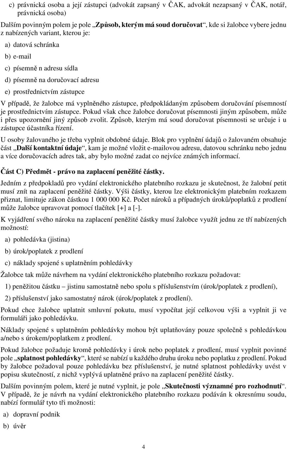 předpokládaným způsobem doručování písemností je prostřednictvím zástupce. Pokud však chce žalobce doručovat písemnosti jiným způsobem, může i přes upozornění jiný způsob zvolit.