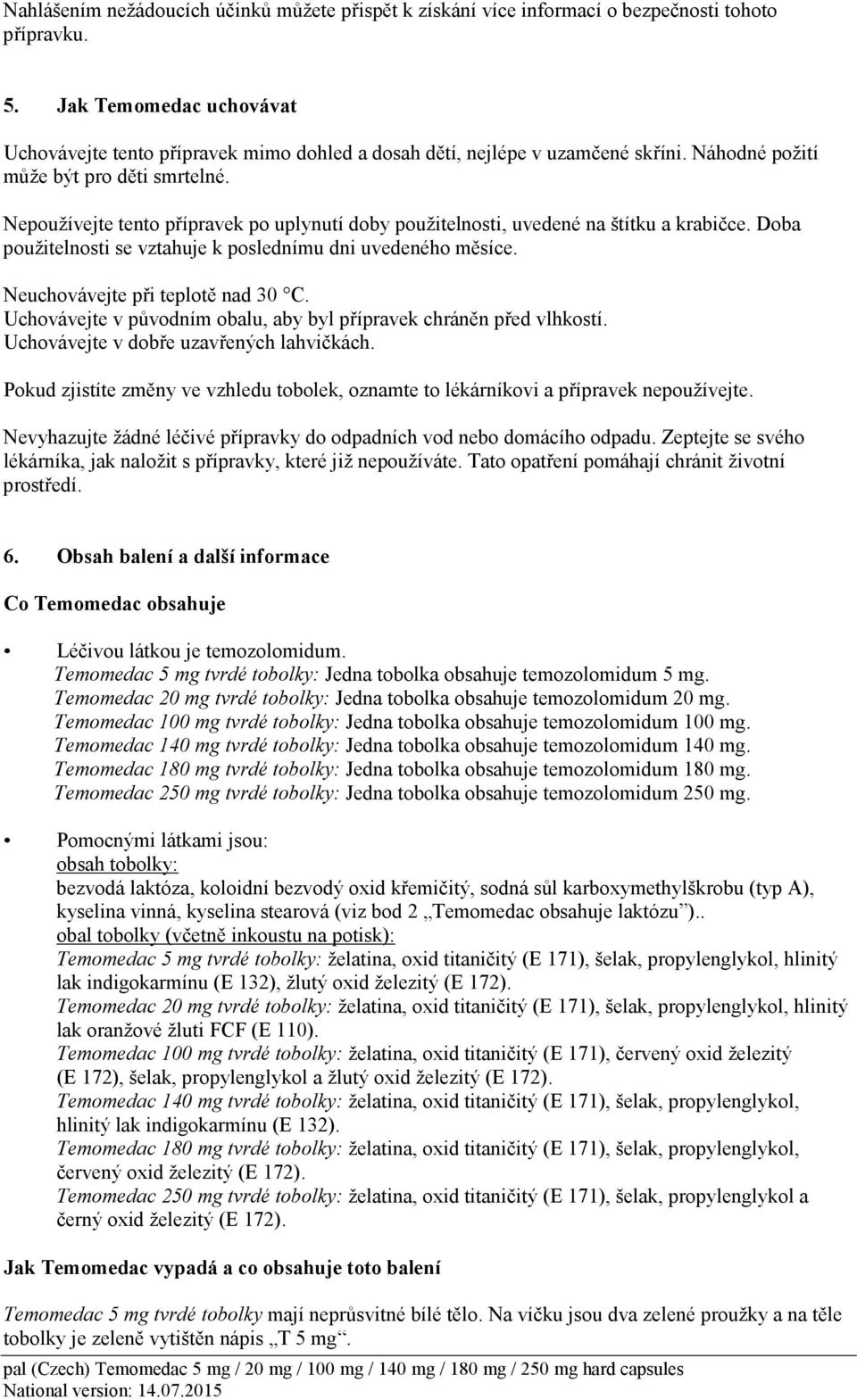 Nepoužívejte tento přípravek po uplynutí doby použitelnosti, uvedené na štítku a krabičce. Doba použitelnosti se vztahuje k poslednímu dni uvedeného měsíce. Neuchovávejte při teplotě nad 30 C.