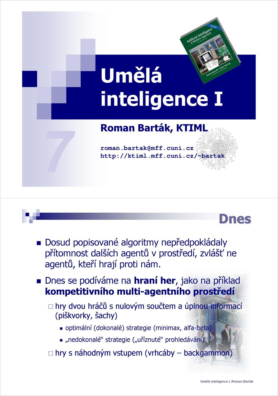 cz/~bartak Dnes Dosud popisované algoritmy nepředpokládaly přítomnost dalších agentů v prostředí, zvlášť ne agentů, kteří hrají