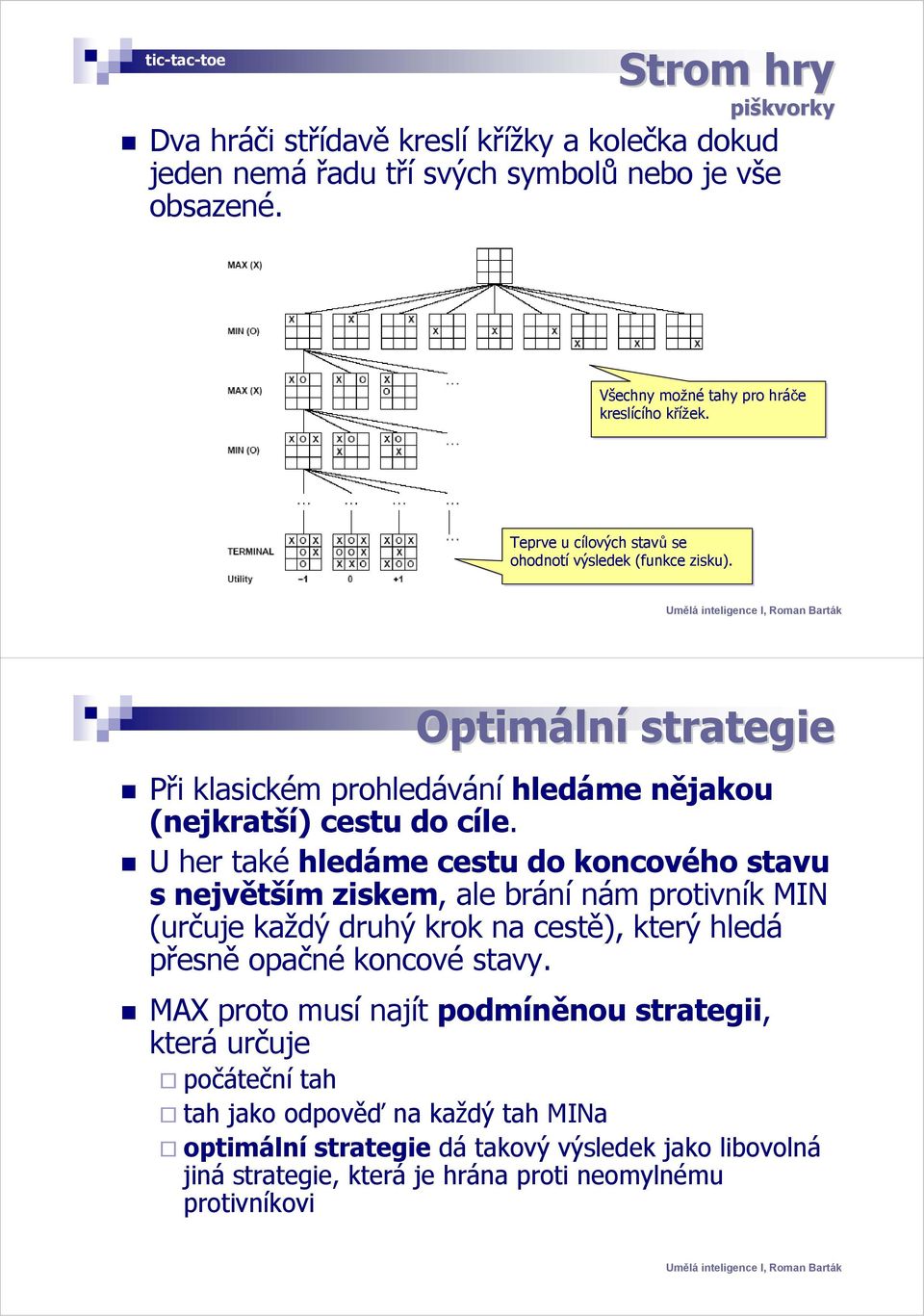 Optimáln lní strategie Při klasickém prohledávání hledáme nějakou (nejkratší) cestu do cíle.