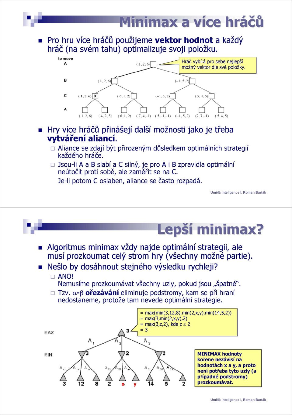 Jsou-li A a B slabí a C silný, je pro A i B zpravidla optimální neútočit proti sobě, ale zaměřit se na C. Je-li potom C oslaben, aliance se často rozpadá. Lepší minimax?