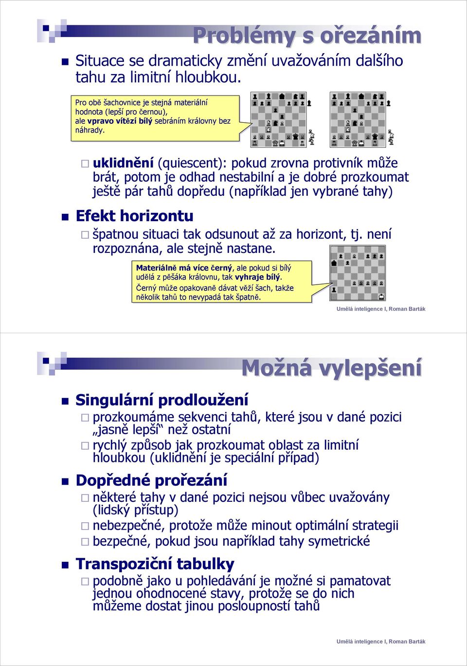 uklidnění (quiescent): pokud zrovna protivník může brát, potom je odhad nestabilní a je dobré prozkoumat ještě pár tahů dopředu (například jen vybrané tahy) Efekt horizontu špatnou situaci tak