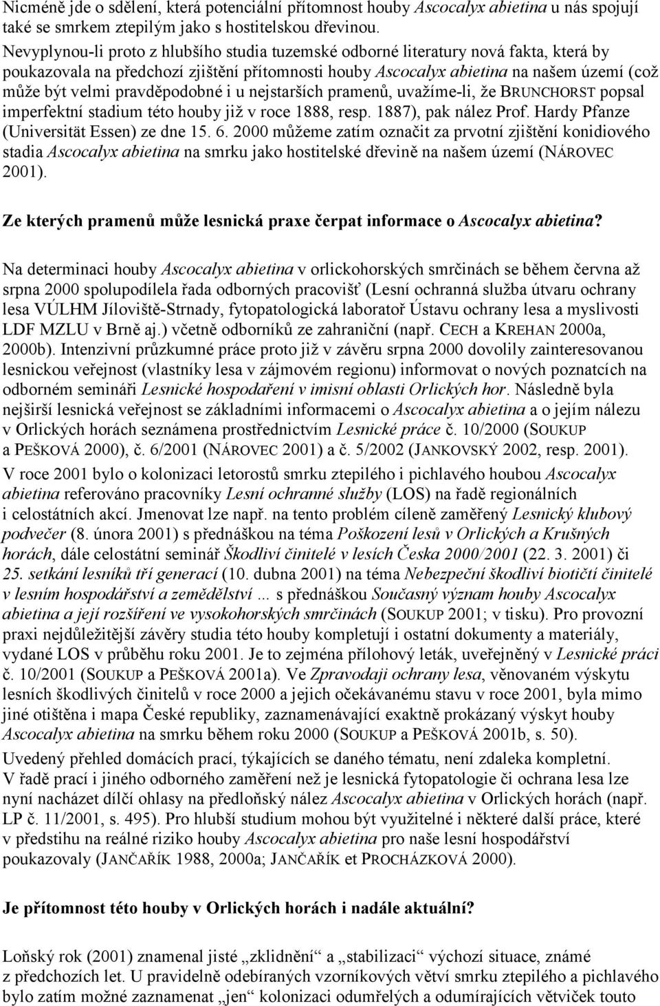 pravděpodobné i u nejstarších pramenů, uvažíme-li, že BRUNCHORST popsal imperfektní stadium této houby již v roce 1888, resp. 1887), pak nález Prof. Hardy Pfanze (Universität Essen) ze dne 15. 6.