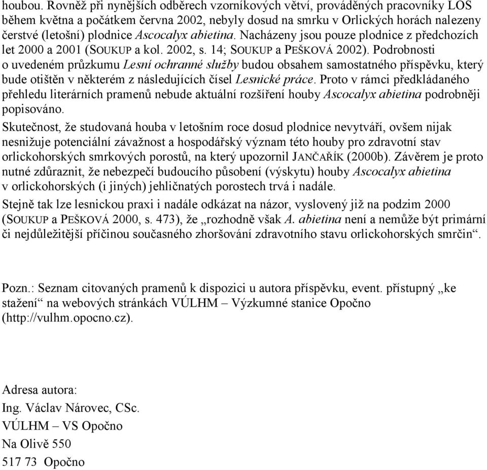 Ascocalyx abietina. Nacházeny jsou pouze plodnice z předchozích let 2000 a 2001 (SOUKUP a kol. 2002, s. 14; SOUKUP a PEŠKOVÁ 2002).