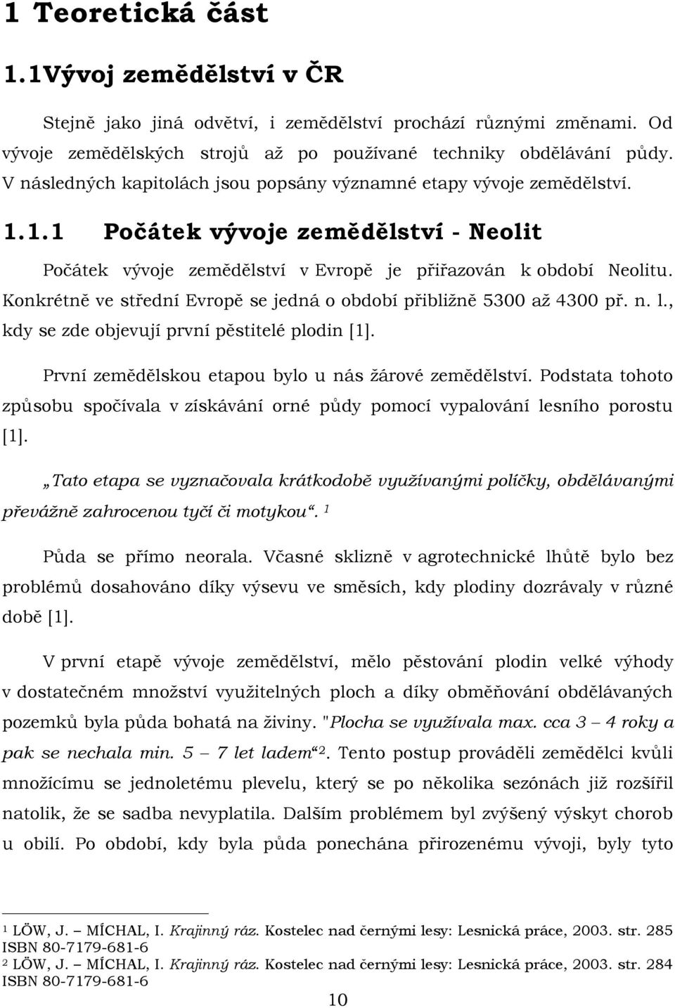 Konkrétně ve střední Evropě se jedná o období přibližně 5300 až 4300 př. n. l., kdy se zde objevují první pěstitelé plodin [1]. První zemědělskou etapou bylo u nás žárové zemědělství.