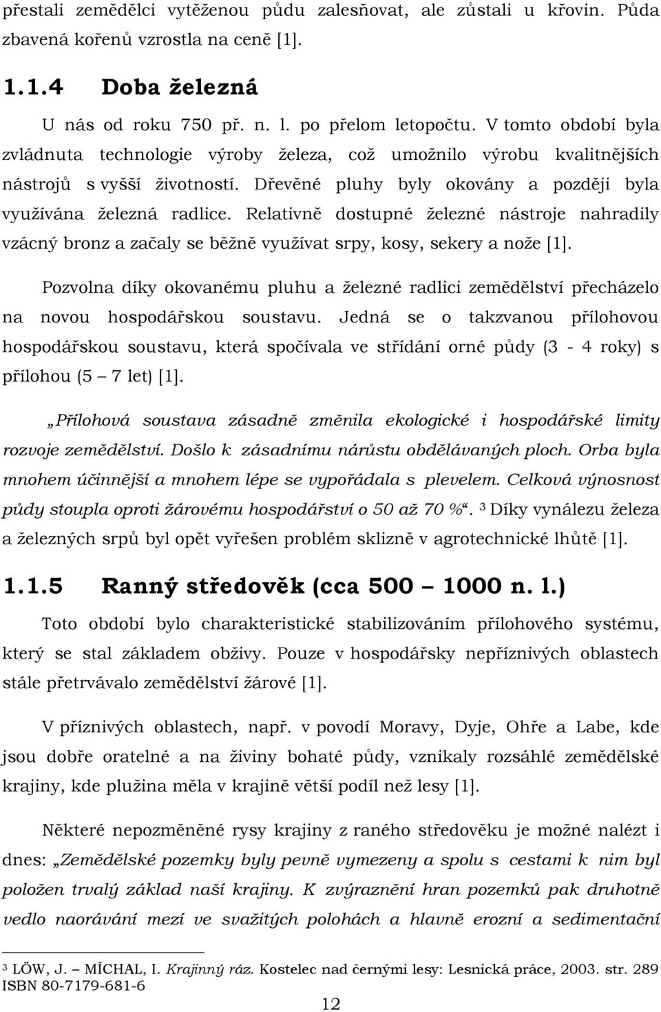 Relativně dostupné železné nástroje nahradily vzácný bronz a začaly se běžně využívat srpy, kosy, sekery a nože [1].