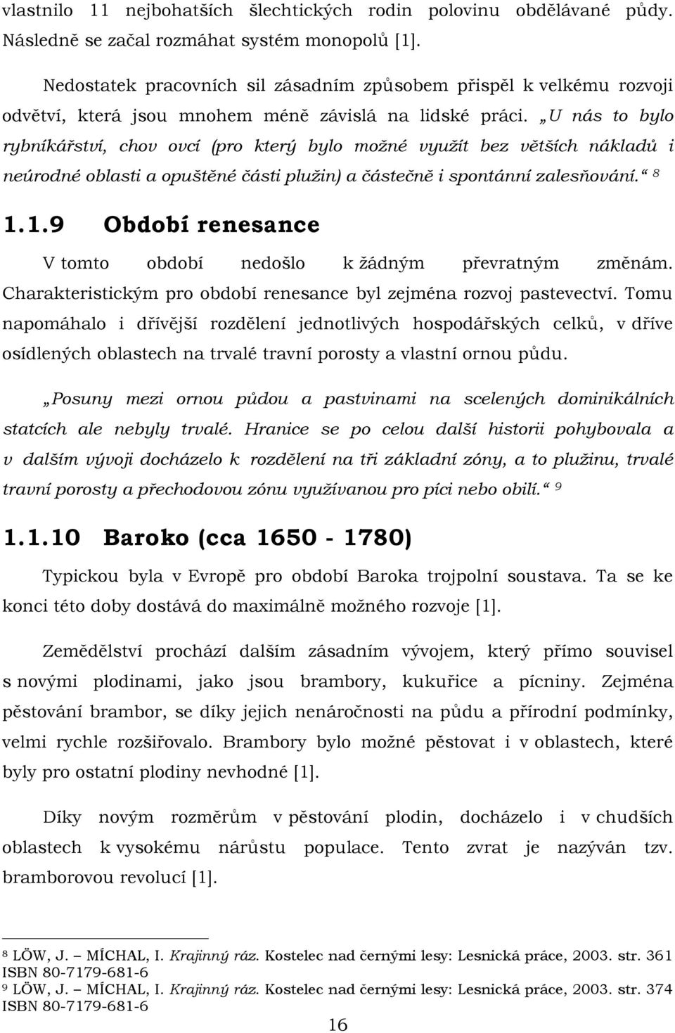 U nás to bylo rybníkářství, chov ovcí (pro který bylo možné využít bez větších nákladů i neúrodné oblasti a opuštěné části plužin) a částečně i spontánní zalesňování. 8 1.