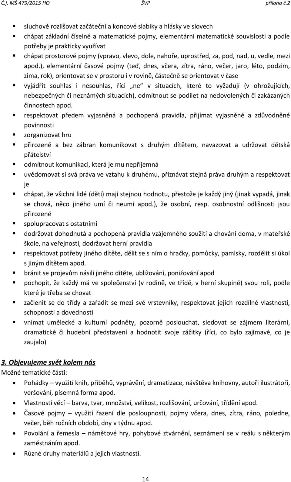 ), elementární časové pojmy (teď, dnes, včera, zítra, ráno, večer, jaro, léto, podzim, zima, rok), orientovat se v prostoru i v rovině, částečně se orientovat v čase vyjádřit souhlas i nesouhlas,