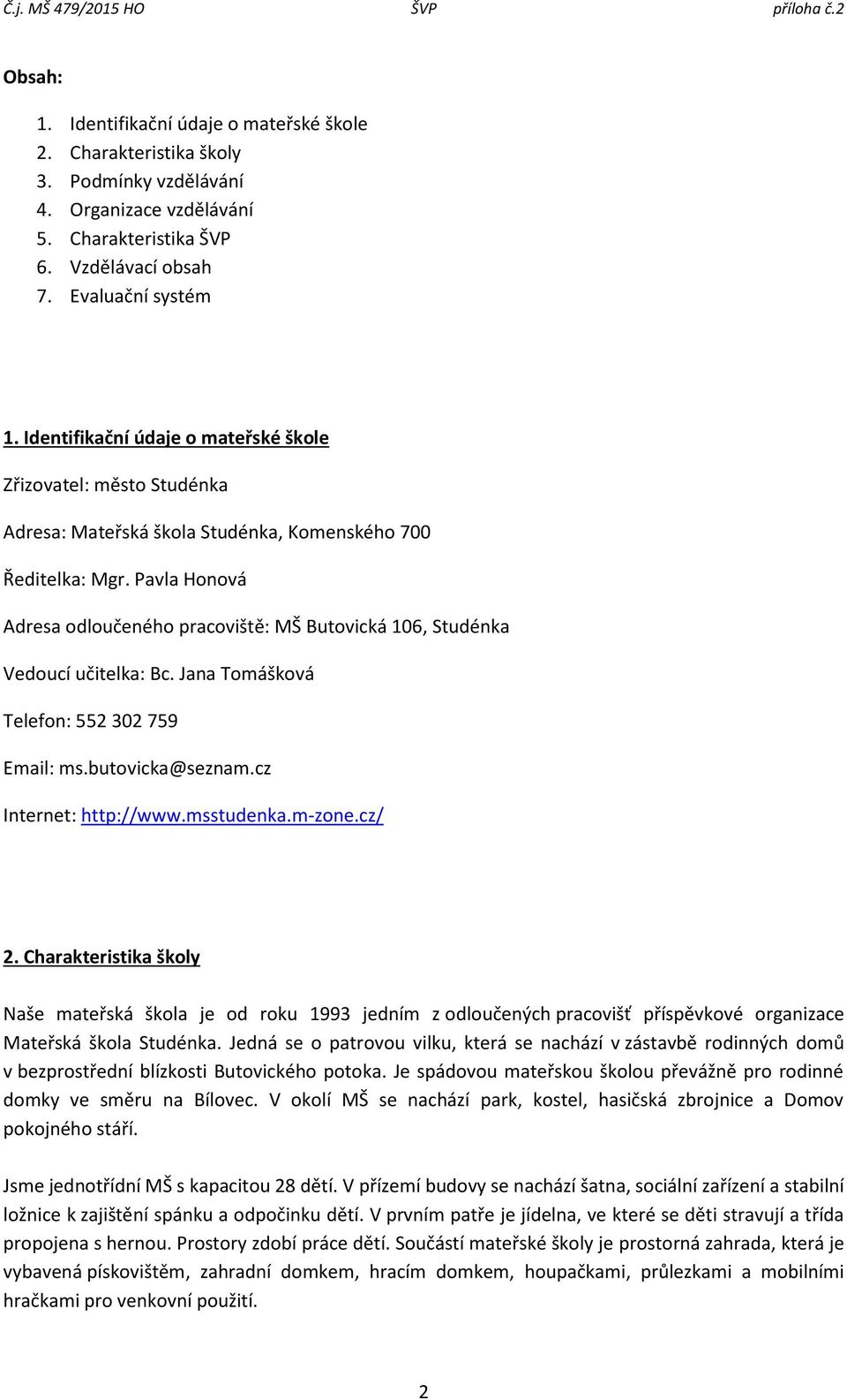 Pavla Honová Adresa odloučeného pracoviště: MŠ Butovická 106, Studénka Vedoucí učitelka: Bc. Jana Tomášková Telefon: 552 302 759 Email: ms.butovicka@seznam.cz Internet: http://www.msstudenka.m-zone.