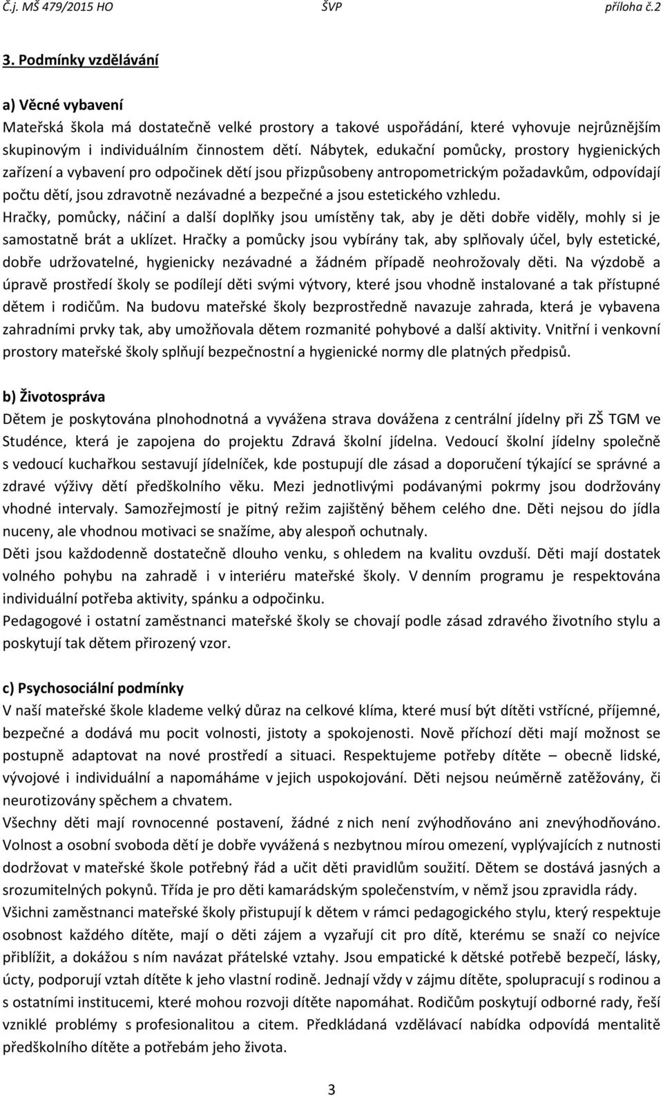 jsou estetického vzhledu. Hračky, pomůcky, náčiní a další doplňky jsou umístěny tak, aby je děti dobře viděly, mohly si je samostatně brát a uklízet.