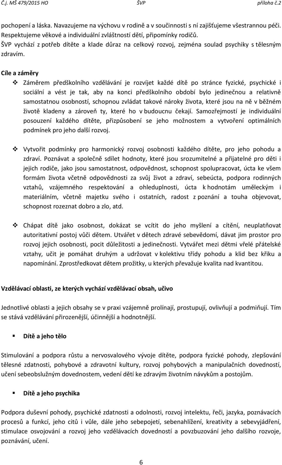 Cíle a záměry Záměrem předškolního vzdělávání je rozvíjet každé dítě po stránce fyzické, psychické i sociální a vést je tak, aby na konci předškolního období bylo jedinečnou a relativně samostatnou