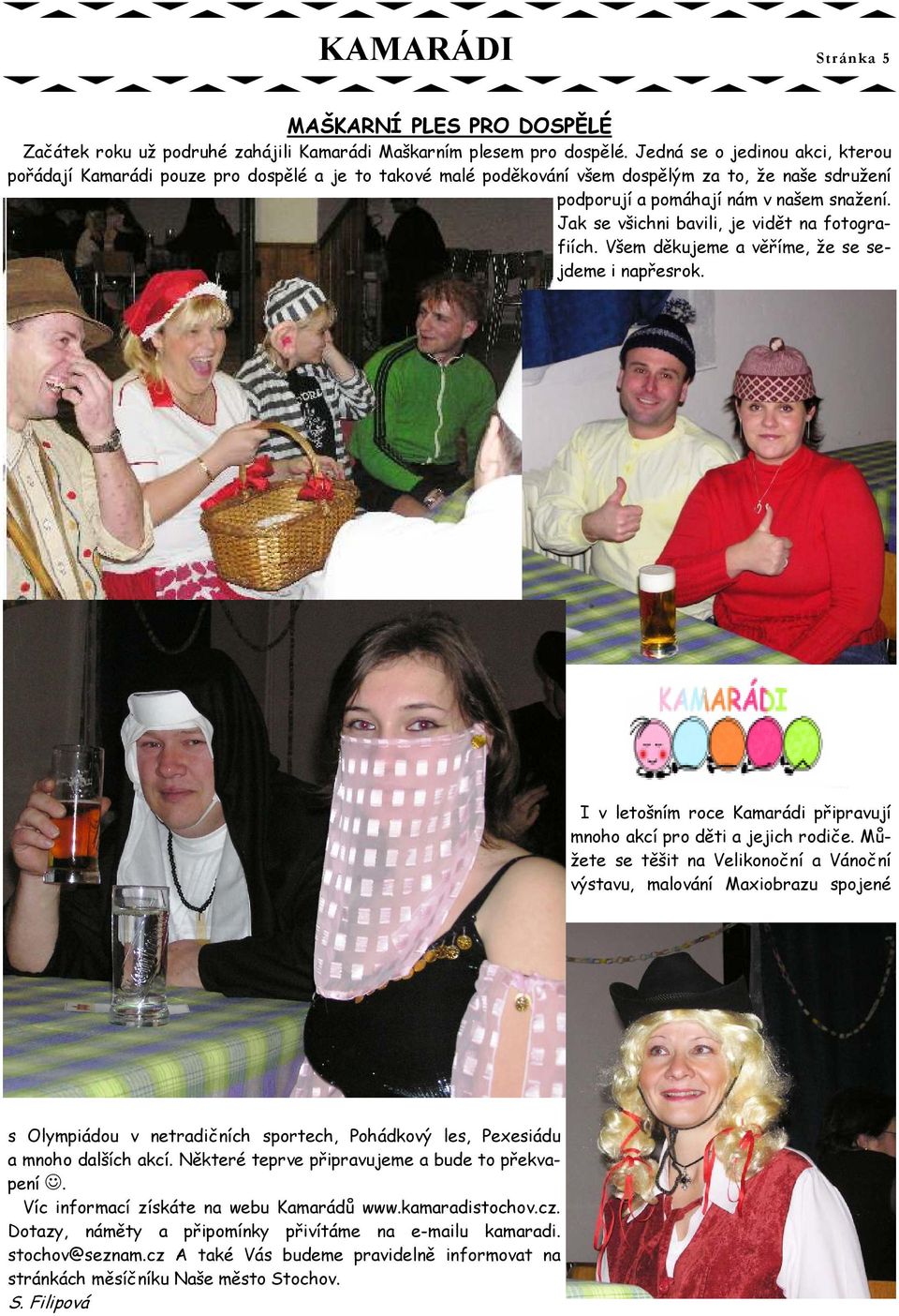 Jak se všichni bavili, je vidět na fotografiích. Všem děkujeme a věříme, že se sejdeme i napřesrok. I v letošním roce Kamarádi připravují mnoho akcí pro děti a jejich rodiče.
