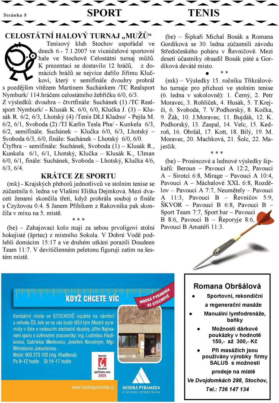 hráčem celostátního žebříčku 6/0, 6/3. Z výsledků: dvouhra čtvrtfinále: Suchánek (1) /TC Realsport Nymburk/ - Klusák K. 6/0, 6/0, Klučka J. (3) Klusák R.