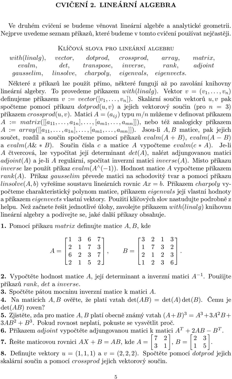 Některé z příkazů lze použít přímo, některé fungují až po zavolání knihovny lineární algebry. To provedeme příkazem with(linalg). Vektor v = (v 1,..., v n ) definujeme příkazem v := vector([v 1,.