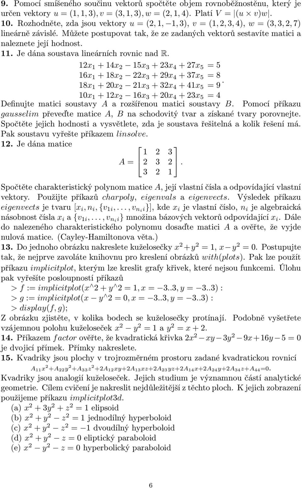 Je dána soustava lineárních rovnic nad R. 12x 1 + 14x 2 15x 3 + 23x 4 + 27x 5 = 5 16x 1 + 18x 2 22x 3 + 29x 4 + 37x 5 = 8.