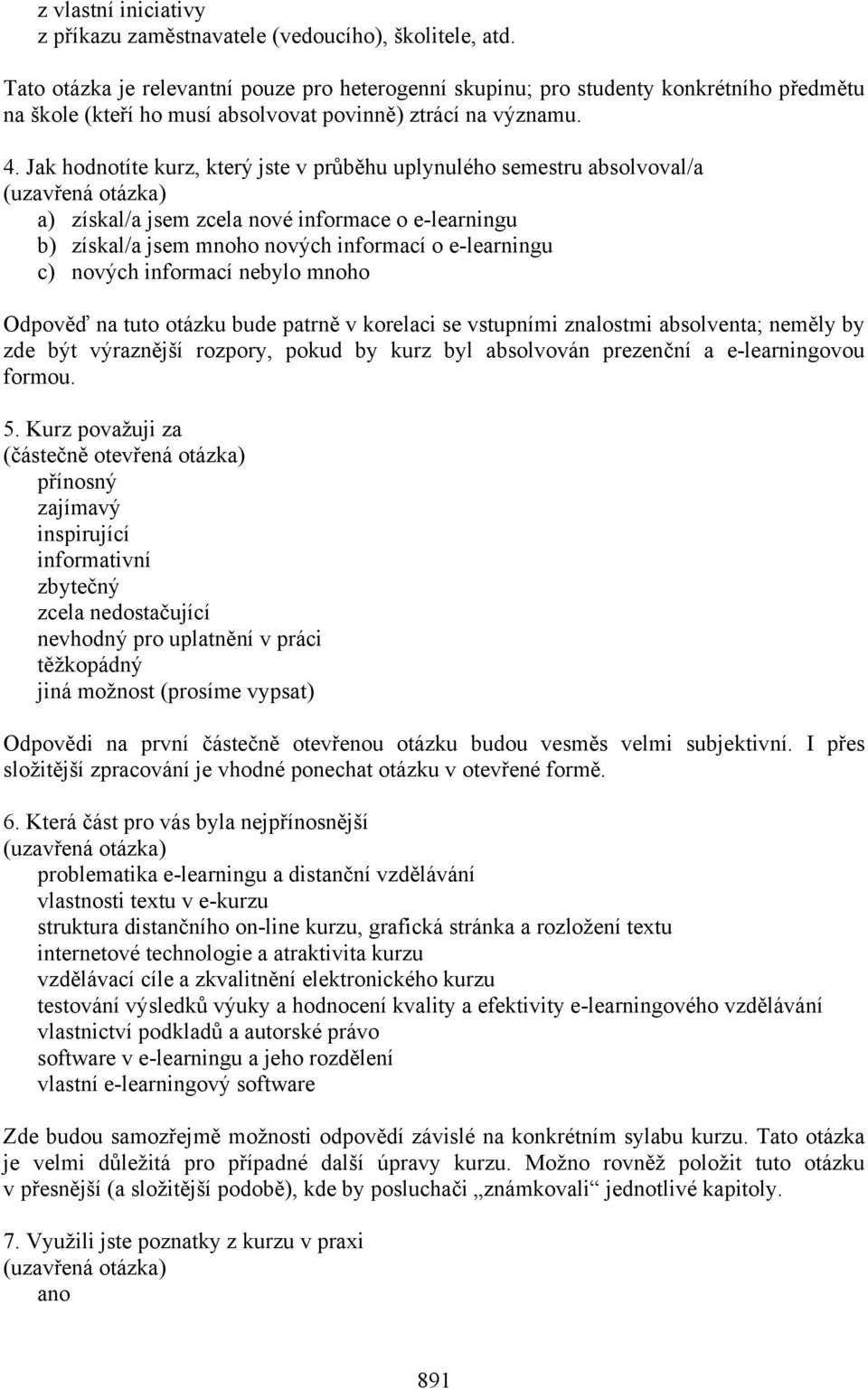 Jak hodnotíte kurz, který jste v průběhu uplynulého semestru absolvoval/a a) získal/a jsem zcela nové informace o e-learningu b) získal/a jsem mnoho nových informací o e-learningu c) nových informací