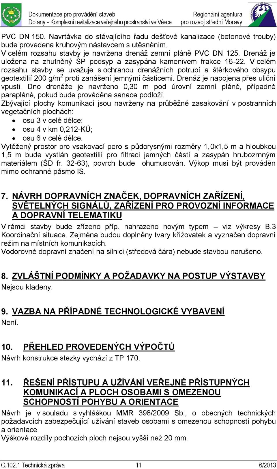 V celém rozsahu stavby se uvažuje s ochranou drenážních potrubí a štěrkového obsypu geotextilií 200 g/m 2 proti zanášení jemnými částicemi. Drenáž je napojena přes uliční vpusti.