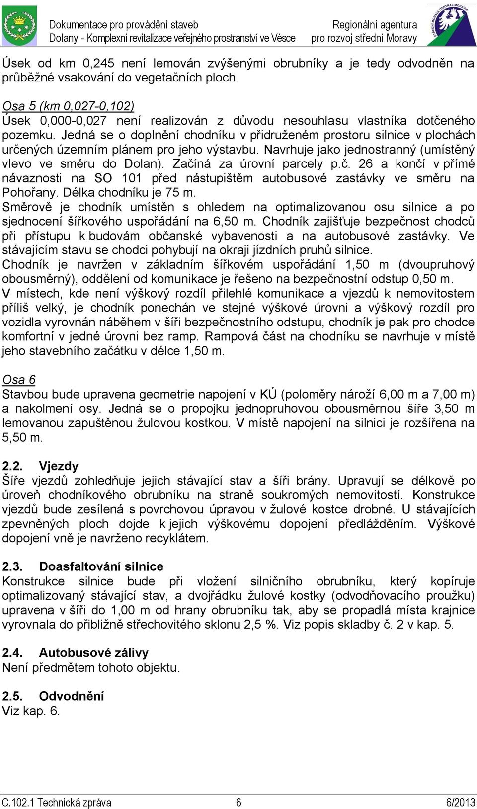 Jedná se o doplnění chodníku v přidruženém prostoru silnice v plochách určených územním plánem pro jeho výstavbu. Navrhuje jako jednostranný (umístěný vlevo ve směru do Dolan).