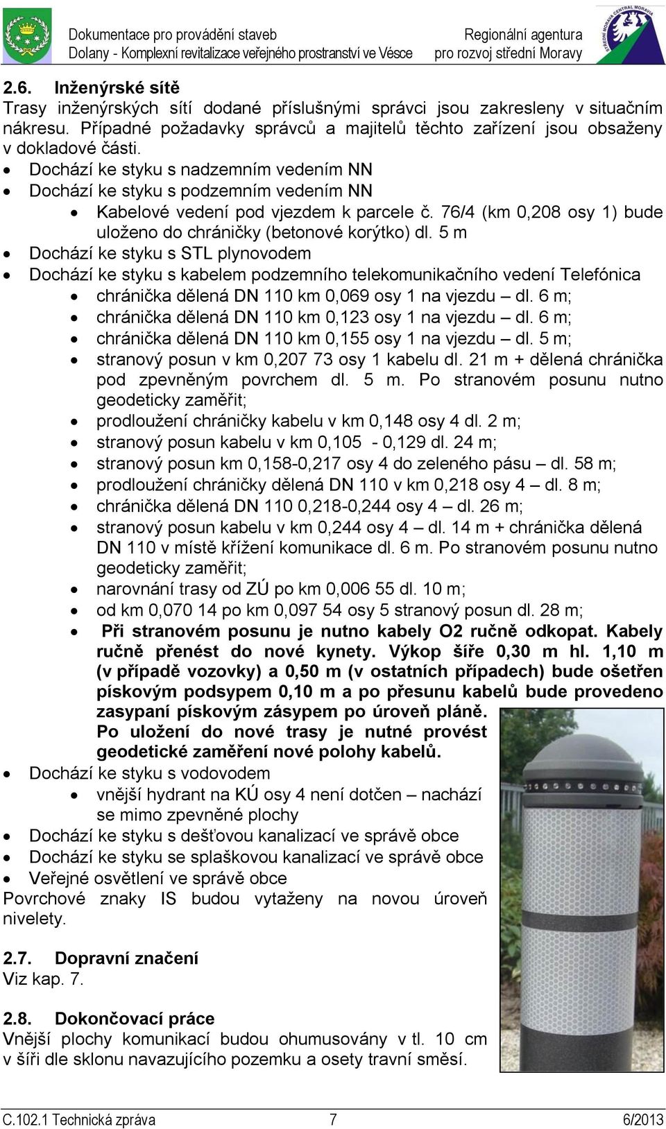 5 m Dochází ke styku s STL plynovodem Dochází ke styku s kabelem podzemního telekomunikačního vedení Telefónica chránička dělená DN 110 km 0,069 osy 1 na vjezdu dl.