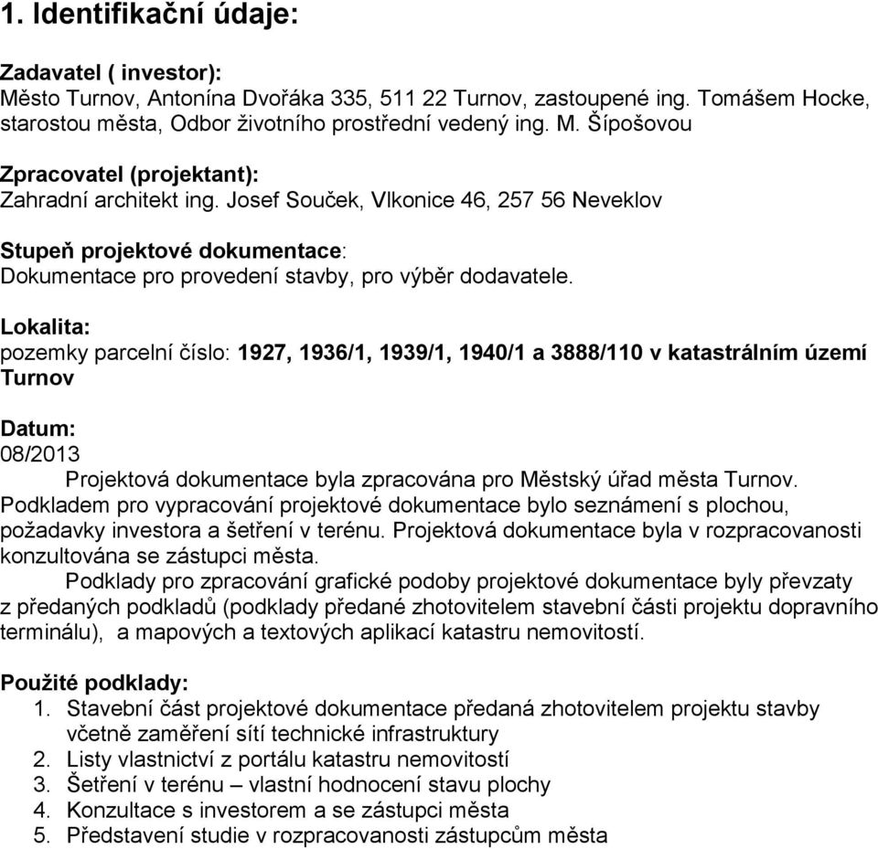 Lokalita: pozemky parcelní číslo: 1927, 1936/1, 1939/1, 1940/1 a 3888/110 v katastrálním území Turnov Datum: 08/2013 Projektová dokumentace byla zpracována pro Městský úřad města Turnov.