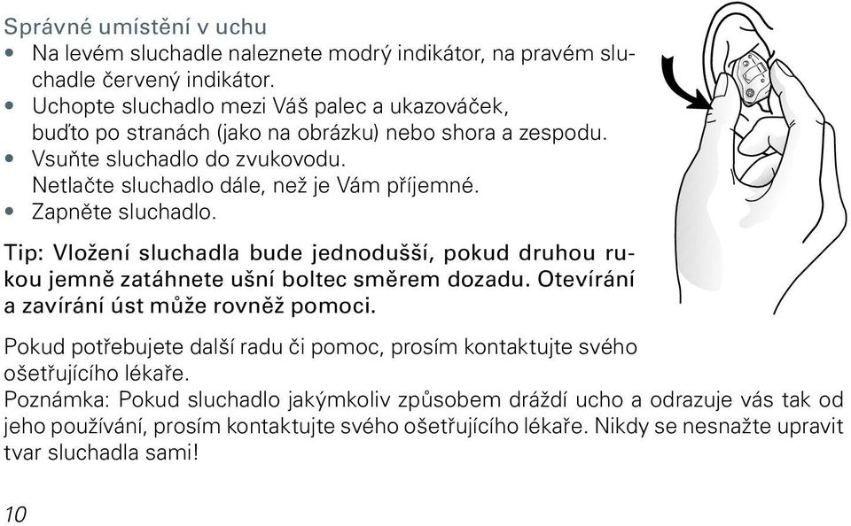 Zapněte sluchadlo. Tip: Vložení sluchadla bude jednodušší, pokud druhou rukou jemně zatáhnete ušní boltec směrem dozadu. Otevírání a zavírání úst může rovněž pomoci.