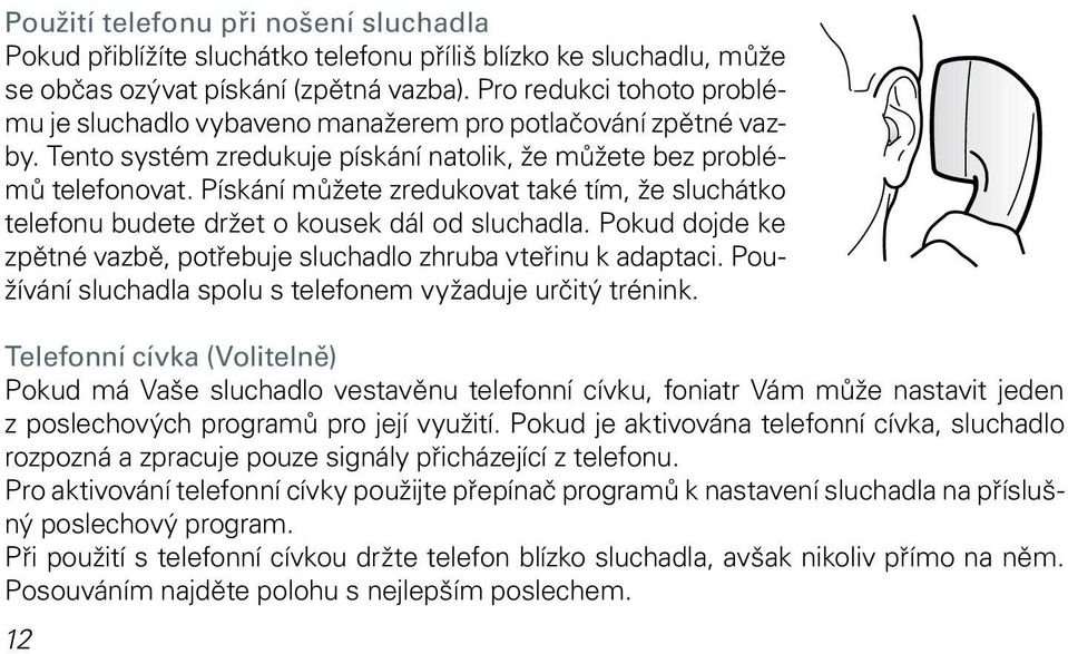 Pískání můžete zredukovat také tím, že sluchátko telefonu budete držet o kousek dál od sluchadla. Pokud dojde ke zpětné vazbě, potřebuje sluchadlo zhruba vteřinu k adaptaci.