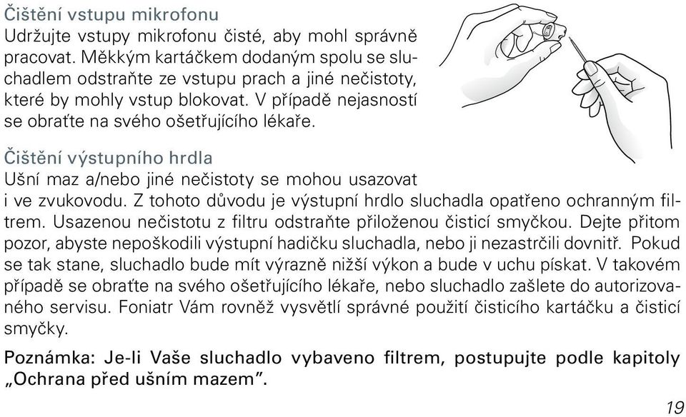Čištění výstupního hrdla Ušní maz a/nebo jiné nečistoty se mohou usazovat i ve zvukovodu. Z tohoto důvodu je výstupní hrdlo sluchadla opatřeno ochranným filtrem.