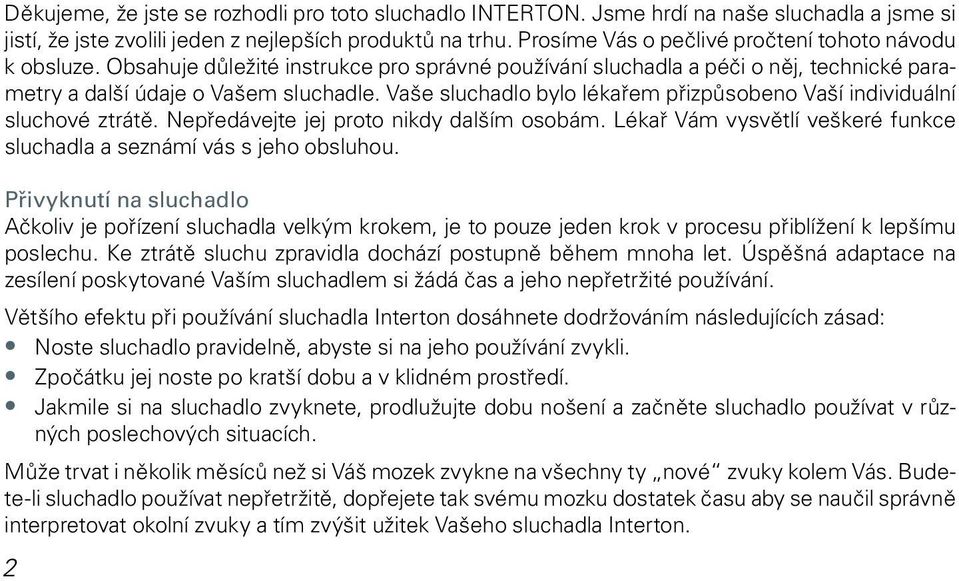 Vaše sluchadlo bylo lékařem přizpůsobeno Vaší individuální sluchové ztrátě. Nepředávejte jej proto nikdy dalším osobám. Lékař Vám vysvětlí veškeré funkce sluchadla a seznámí vás s jeho obsluhou.