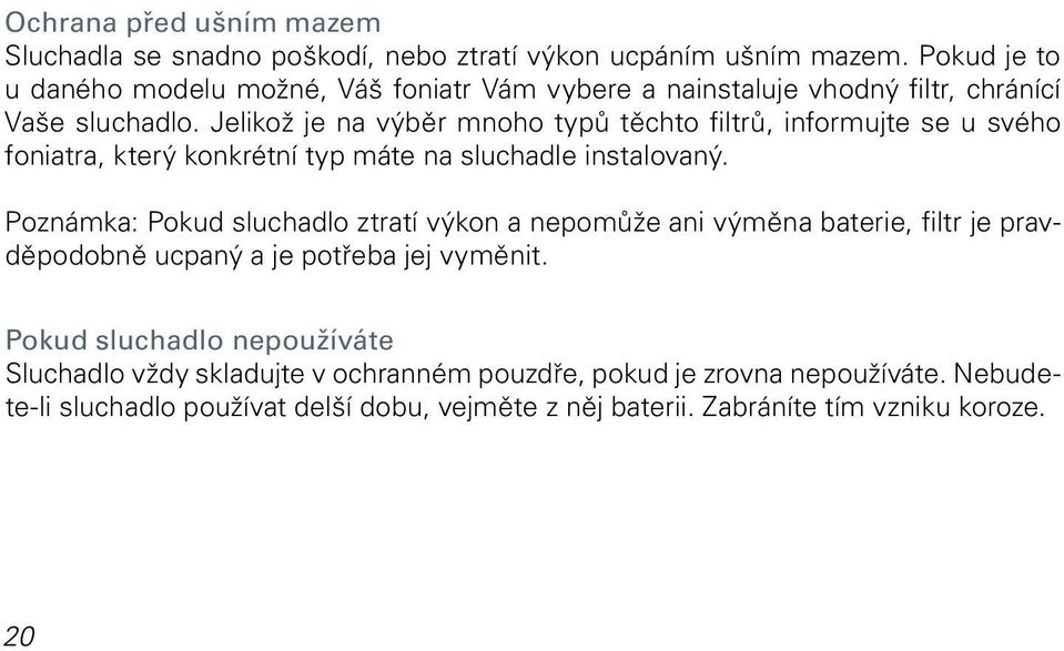 Jelikož je na výběr mnoho typů těchto filtrů, informujte se u svého foniatra, který konkrétní typ máte na sluchadle instalovaný.