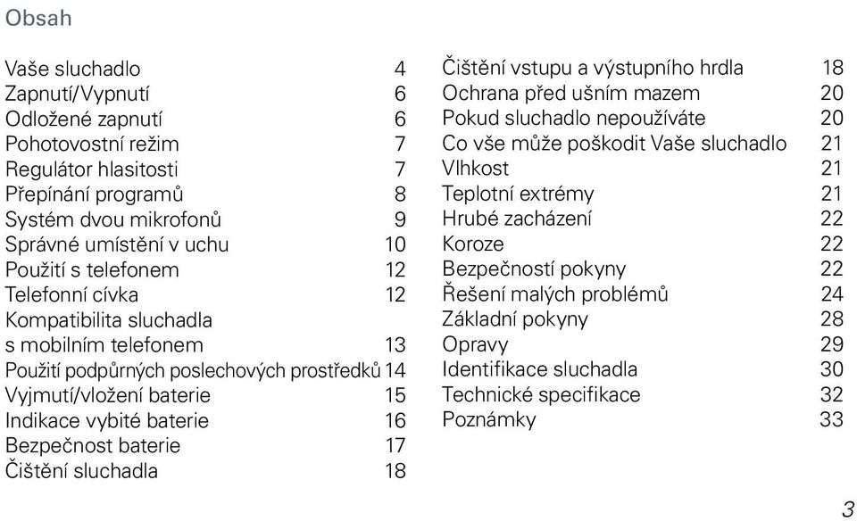 Bezpečnost baterie 17 Čištění sluchadla 18 Čištění vstupu a výstupního hrdla 18 Ochrana před ušním mazem 20 Pokud sluchadlo nepoužíváte 20 Co vše může poškodit Vaše sluchadlo 21 Vlhkost