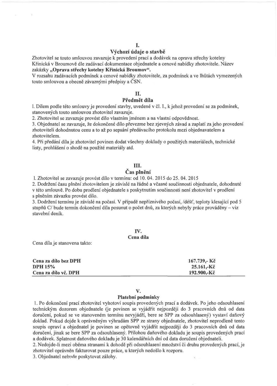 V rozsahu zadávacích podmínek a cenové nabídky zhotovitele, za podmínek a ve lhůtách vymezených touto smlouvou a obecně závaznými předpisy a ČSN. II. Předmět díla 1.