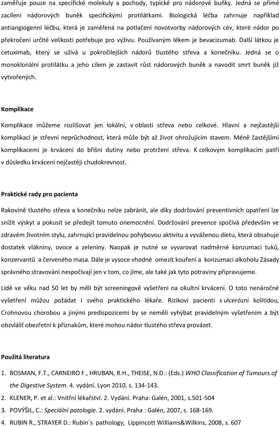 Používaným lékem je bevacizumab. Další látkou je cetuximab, který se užívá u pokročilejších nádorů tlustého střeva a konečníku.