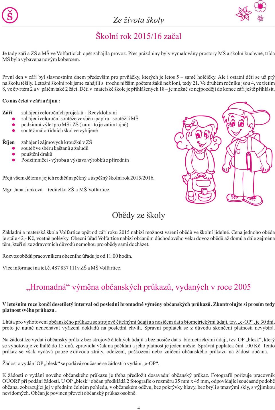 Ale i ostatní děti se už prý na školu těšily. Letošní školní rok jsme zahájili s trochu nižším počtem žáků než loni, tedy 21. Ve druhém ročníku jsou 4, ve třetím 8, ve čtvrtém 2 a v pátém také 2 žáci.