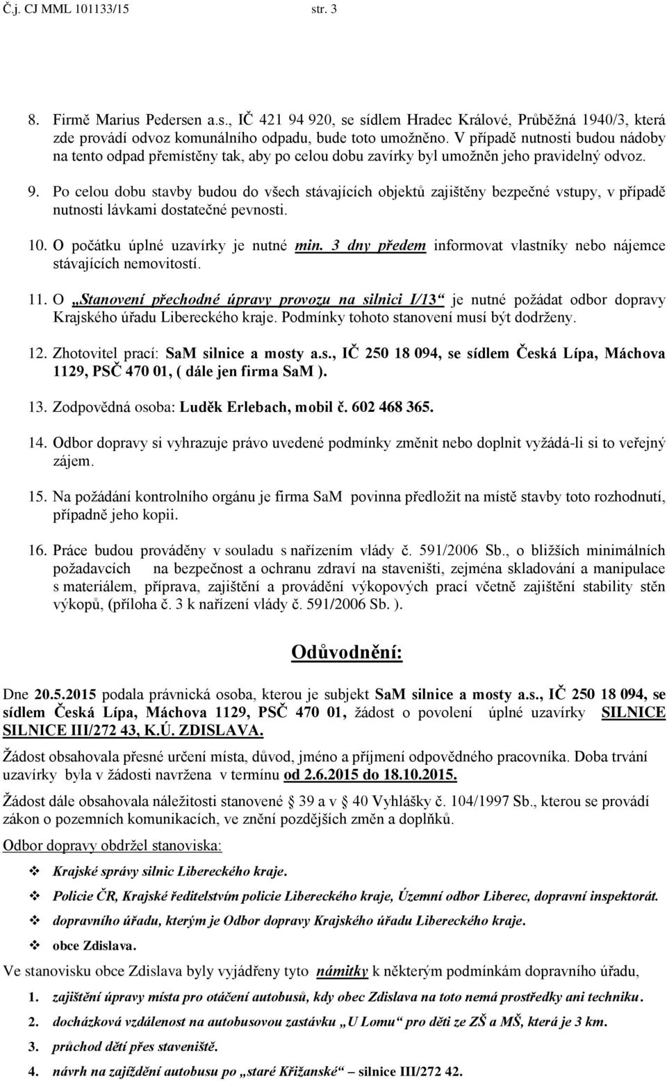 Po celou dobu stavby budou do všech stávajících objektů zajištěny bezpečné vstupy, v případě nutnosti lávkami dostatečné pevnosti. 10. O počátku úplné uzavírky je nutné min.