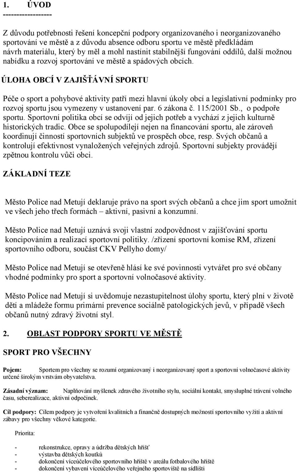 ÚLOHA OBCÍ V ZAJIŠŤÁVNÍ SPORTU Péče o sport a pohybové aktivity patří mezi hlavní úkoly obcí a legislativní podmínky pro rozvoj sportu jsou vymezeny v ustanovení par. 6 zákona č. 115/2001 Sb.